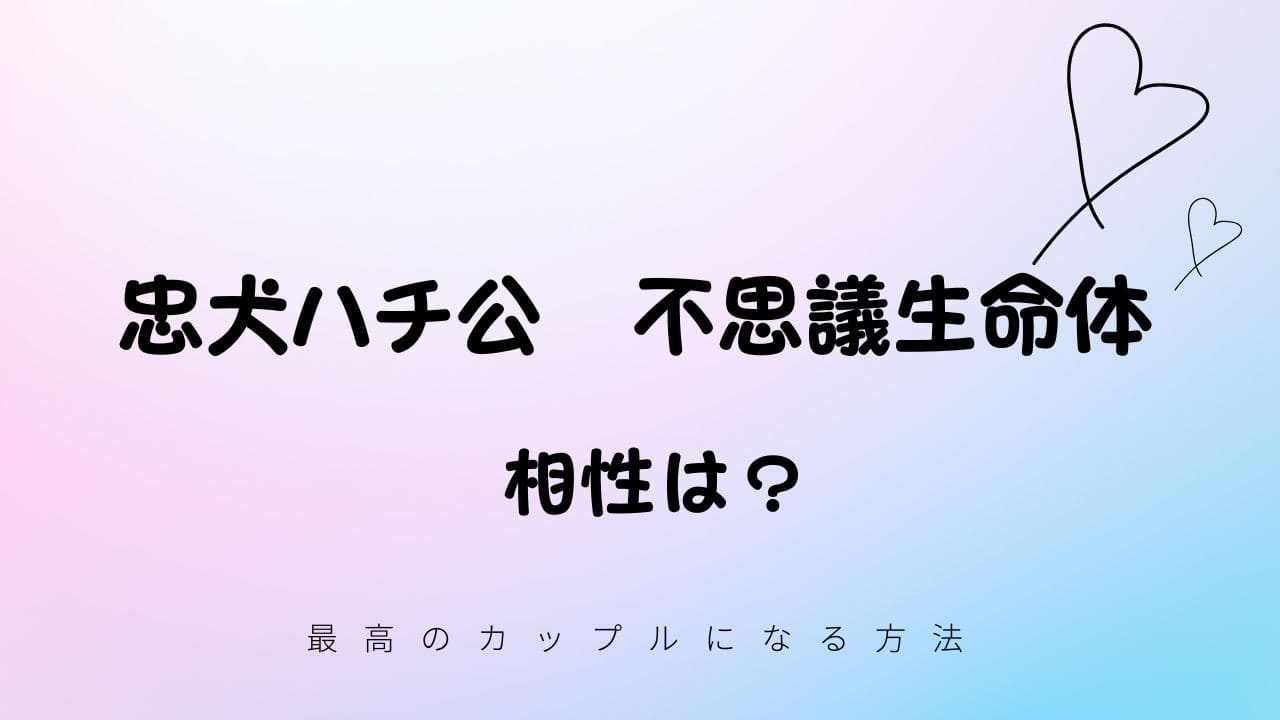 忠犬ハチ公と不思議生命体の相性は？