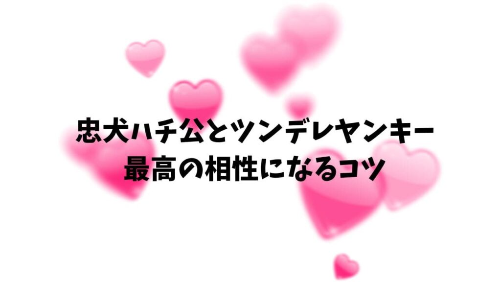 忠犬ハチ公とツンデレヤンキーの相性は？