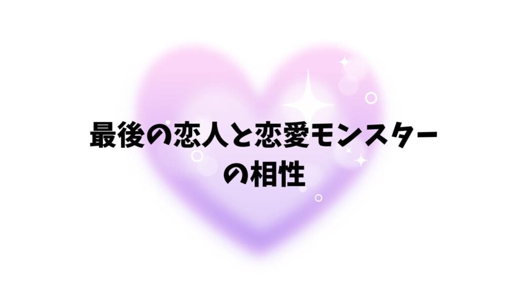 最後の恋人と恋愛モンスターの相性